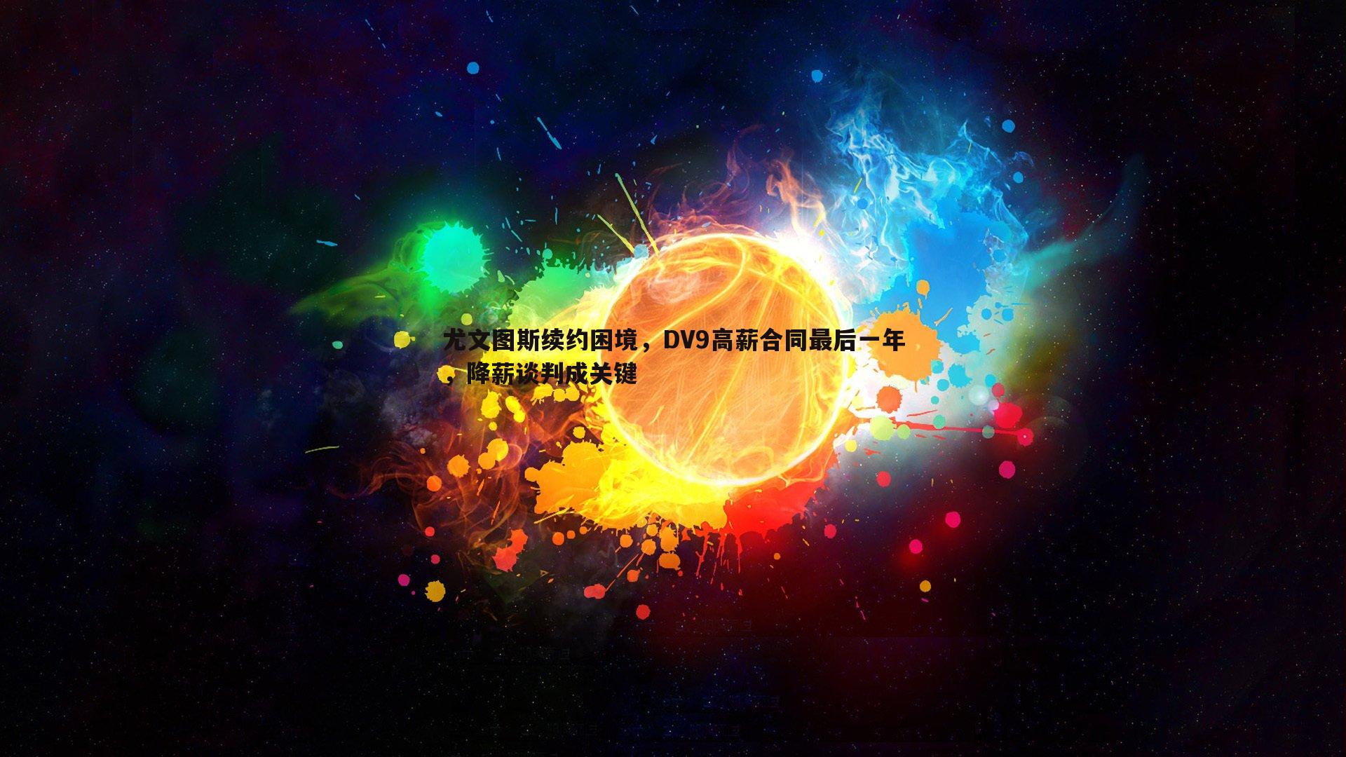 尤文图斯续约困境，DV9高薪合同最后一年，降薪谈判成关键