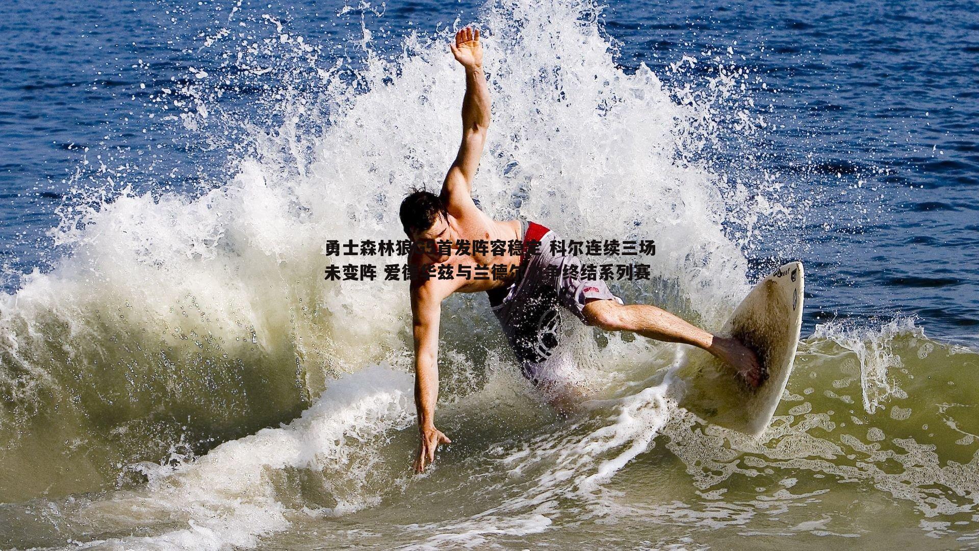 勇士森林狼G5首发阵容稳定 科尔连续三场未变阵 爱德华兹与兰德尔力争终结系列赛